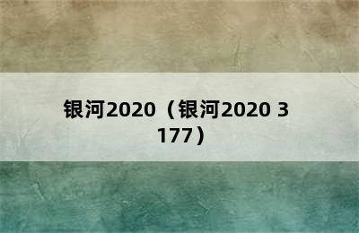 银河2020（银河2020 3 177）